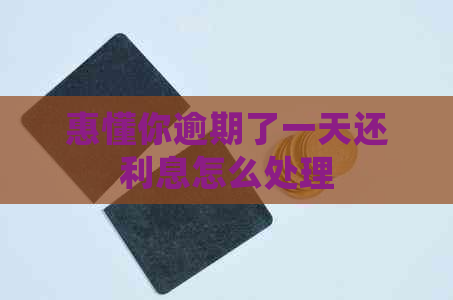惠懂你逾期了一天还利息怎么处理
