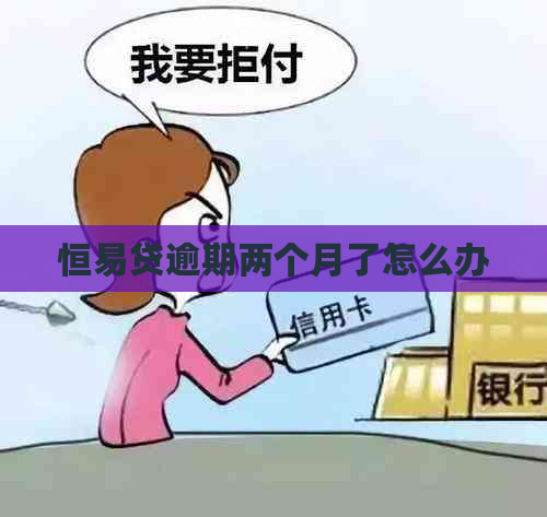 恒易贷逾期两个月了怎么办