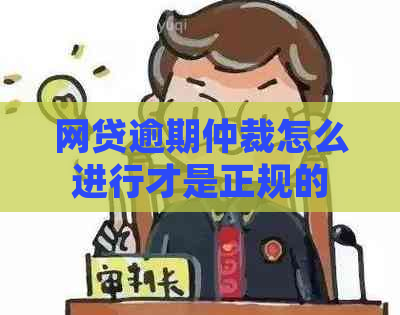 网贷逾期仲裁怎么进行才是正规的