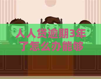 人人贷逾期3年了怎么办能够解决问题吗