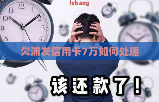 欠浦发信用卡7万如何处理