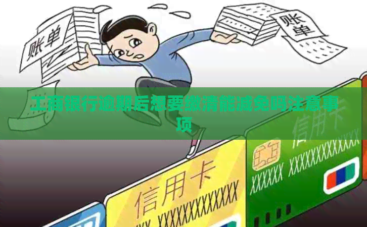 工商银行逾期后想要缴清能减免吗注意事项