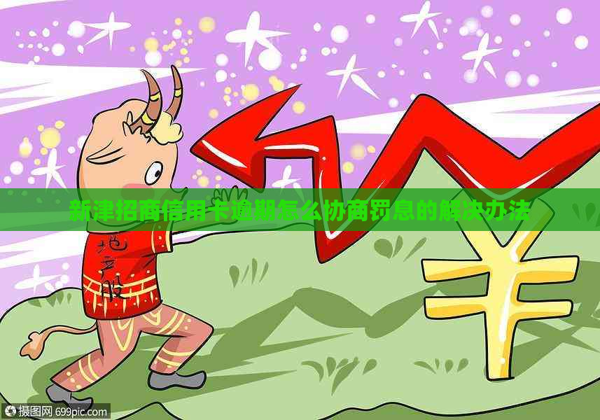 新津招商信用卡逾期怎么协商罚息的解决办法