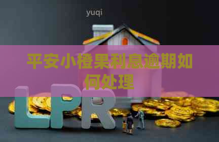 平安小橙果利息逾期如何处理