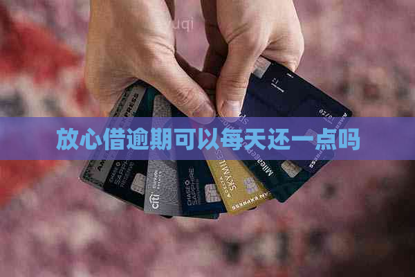 放心借逾期可以每天还一点吗