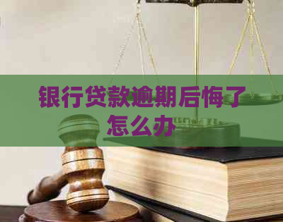 银行贷款逾期后悔了怎么办