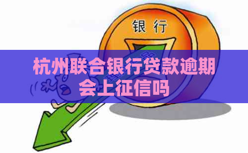 杭州联合银行贷款逾期会上吗