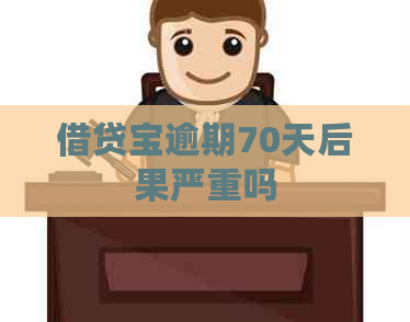 借贷宝逾期70天后果严重吗