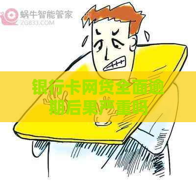银行卡网贷全面逾期后果严重吗