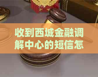 收到西城金融调解中心的短信怎么处理