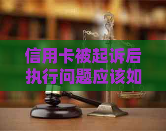 信用卡被起诉后执行问题应该如何应对