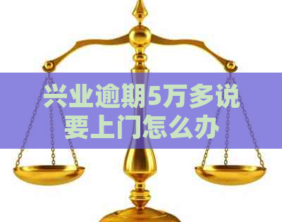 兴业逾期5万多说要上门怎么办