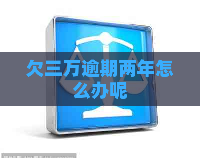 欠三万逾期两年怎么办呢