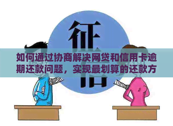 如何通过协商解决网贷和信用卡逾期还款问题，实现最划算的还款方案