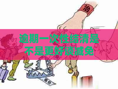 逾期一次性结清是不是更好谈减免