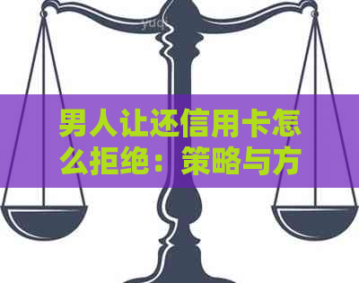 男人让还信用卡怎么拒绝：策略与方法