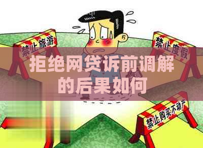 拒绝网贷诉前调解的后果如何