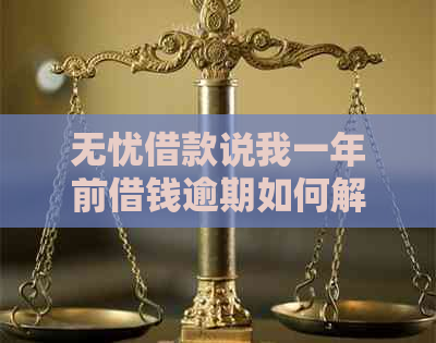 无忧借款说我一年前借钱逾期如何解决