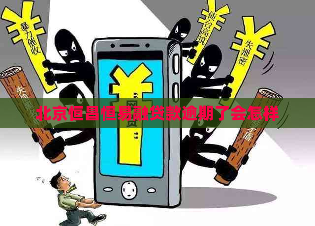 北京恒昌恒易融贷款逾期了会怎样