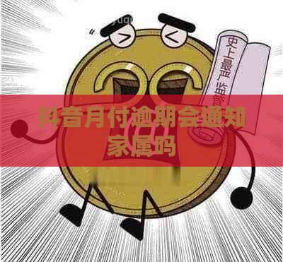 抖音月付逾期会通知家属吗