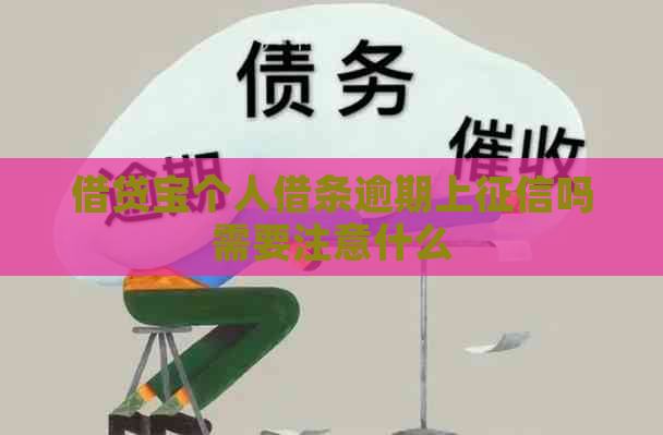 借贷宝个人借条逾期上吗需要注意什么