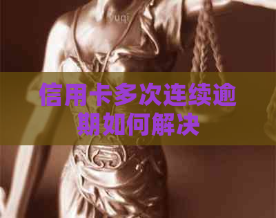 信用卡多次连续逾期如何解决