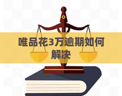 唯品花3万逾期如何解决