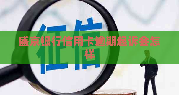 盛京银行信用卡逾期起诉会怎样
