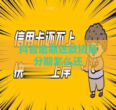 抖音逾期还款协商分期怎么还