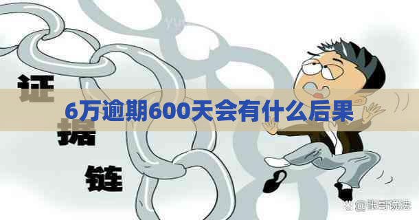 6万逾期600天会有什么后果