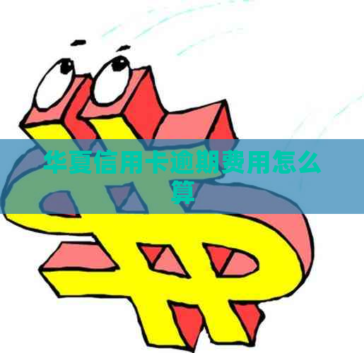 华夏信用卡逾期费用怎么算