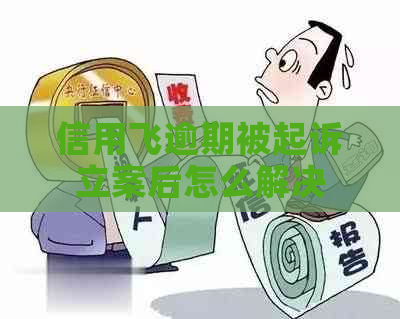 信用飞逾期被起诉立案后怎么解决