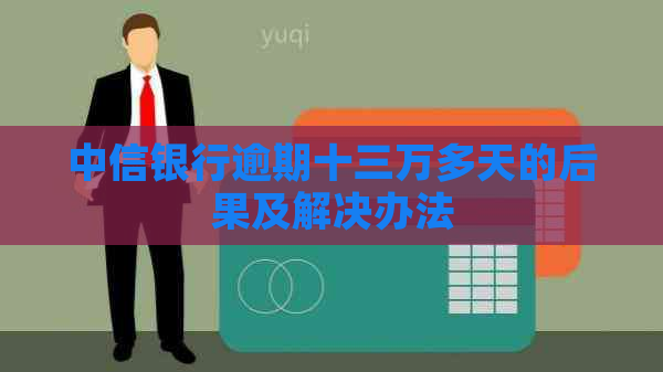 中信银行逾期十三万多天的后果及解决办法