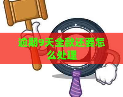 逾期9天全款还要怎么处理