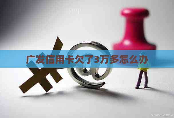 广发信用卡欠了3万多怎么办