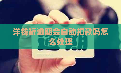 洋钱罐逾期会自动扣款吗怎么处理