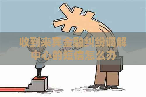 收到来宾金融纠纷调解中心的短信怎么办