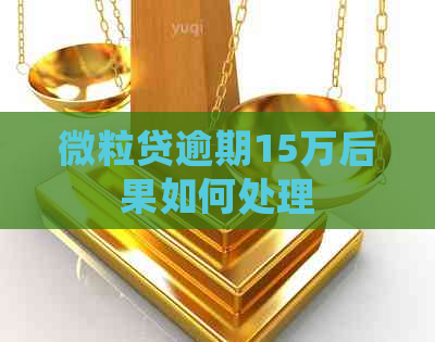 微粒贷逾期15万后果如何处理