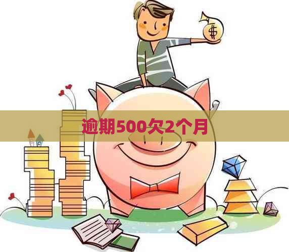 逾期500欠2个月