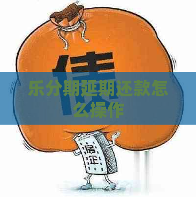 乐分期延期还款怎么操作
