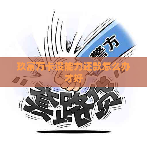 玖富万卡没能力还款怎么办才好