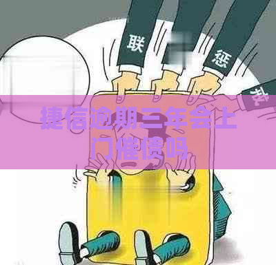 捷信逾期三年会上门催债吗