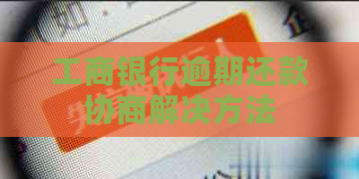 工商银行逾期还款协商解决方法