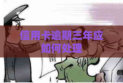 信用卡逾期三年应如何处理
