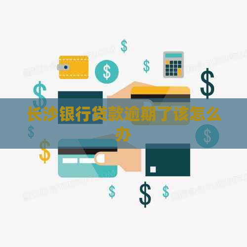 长沙银行贷款逾期了该怎么办