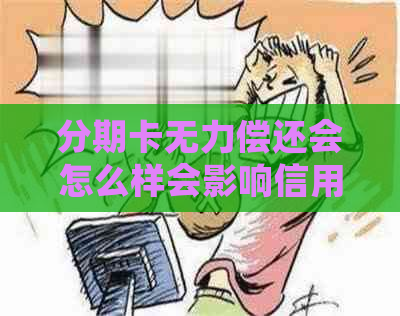 分期卡无力偿还会怎么样会影响信用记录