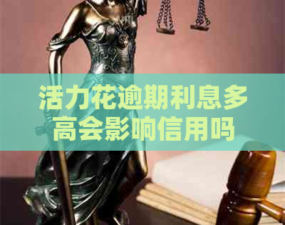 活力花逾期利息多高会影响信用吗
