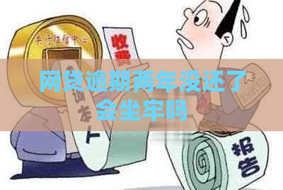网贷逾期两年没还了会坐牢吗
