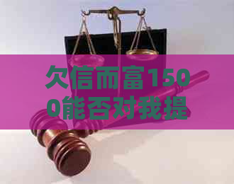 欠信而富1500能否对我提起诉讼