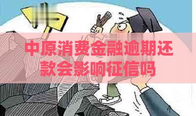 中原消费金融逾期还款会影响吗